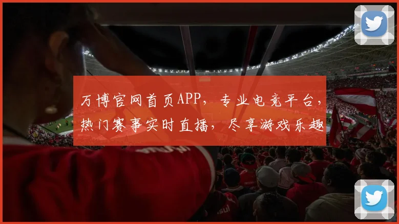万博官网首页APP，专业电竞平台，热门赛事实时直播，尽享游戏乐趣，轻松登录体验