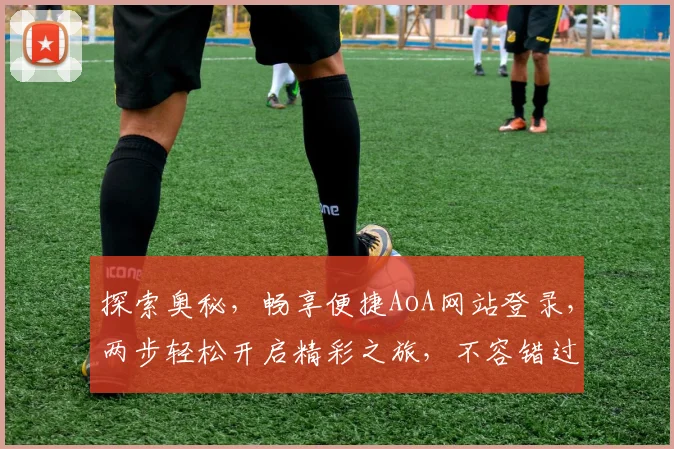 探索奥秘，畅享便捷AoA网站登录，两步轻松开启精彩之旅，不容错过