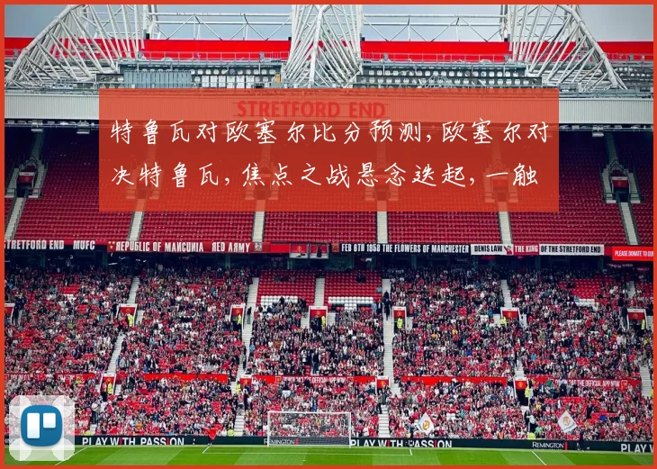 特鲁瓦对欧塞尔比分预测,欧塞尔对决特鲁瓦,焦点之战悬念迭起,一触即发