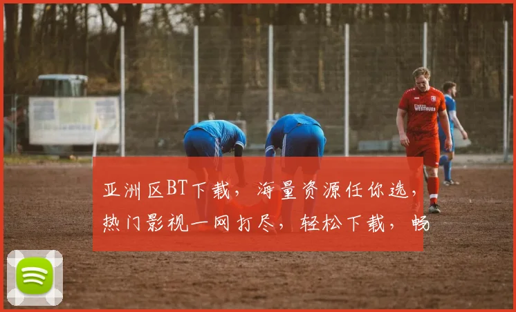 亚洲区BT下载，海量资源任你选，热门影视一网打尽，轻松下载，畅享视听盛宴